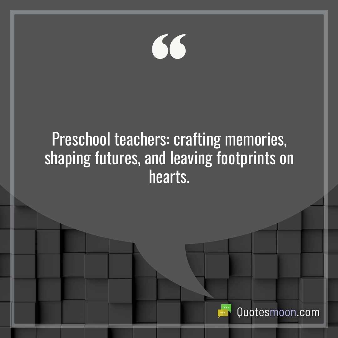 Preschool teachers: crafting memories, shaping futures, and leaving footprints on hearts.