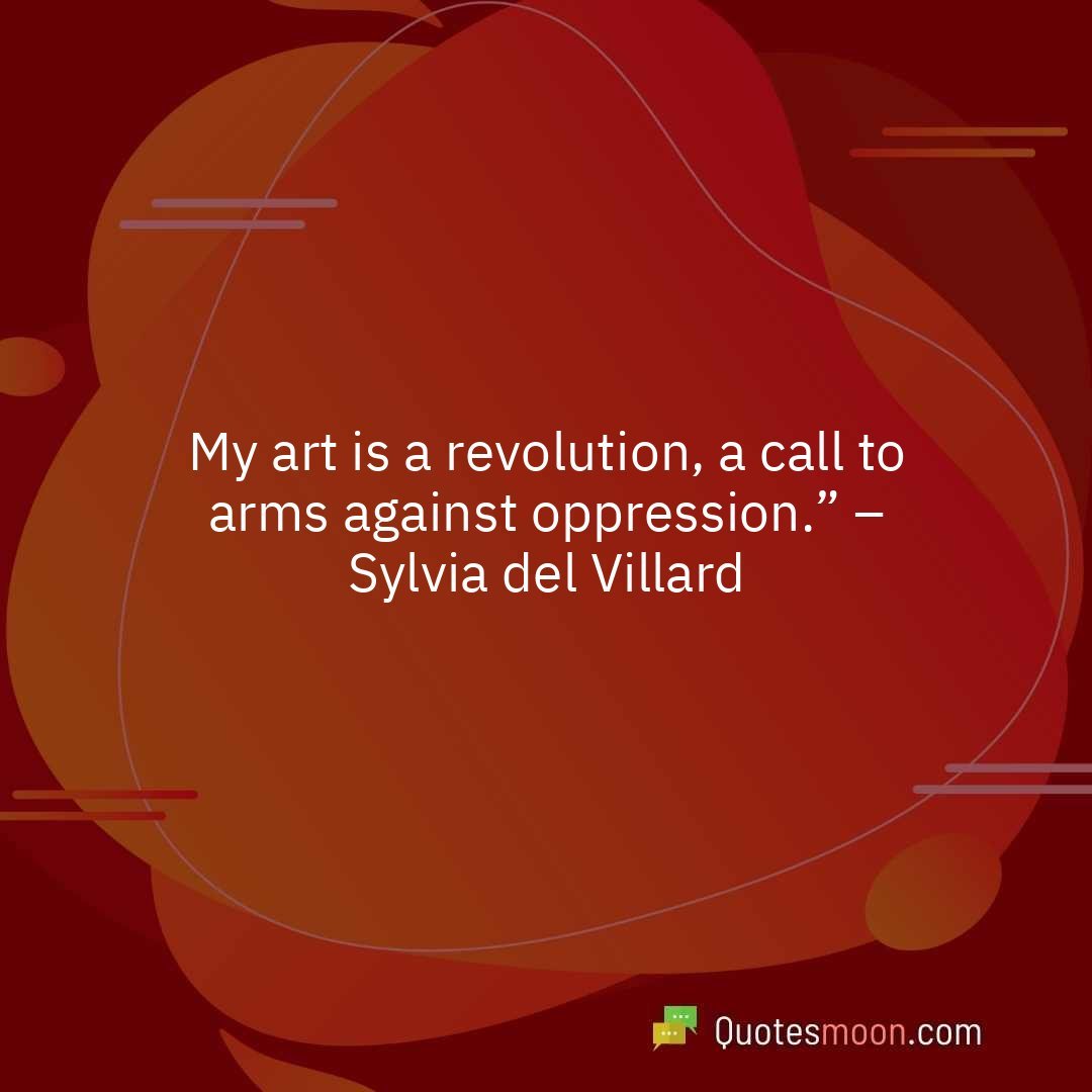 My art is a revolution, a call to arms against oppression.” – Sylvia del Villard