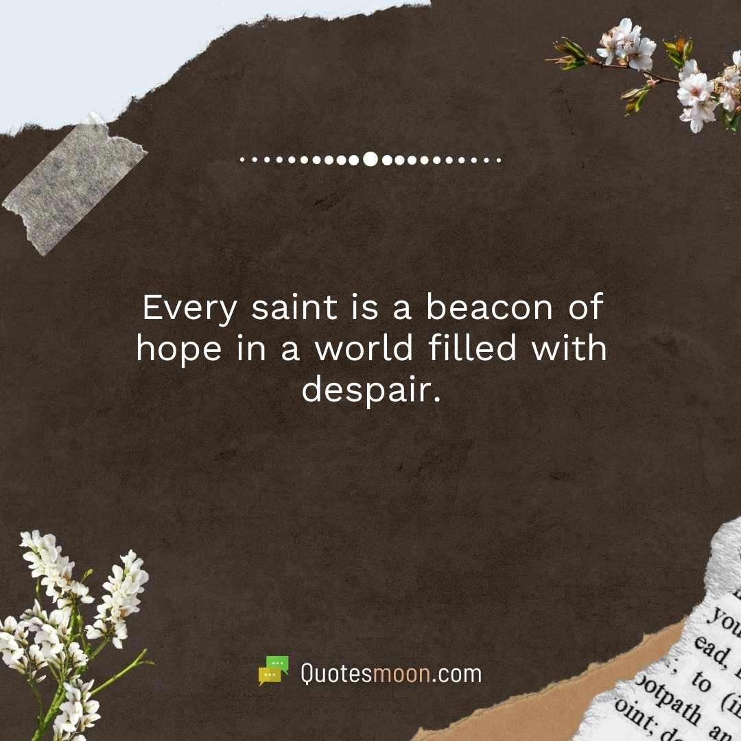 Every saint is a beacon of hope in a world filled with despair.