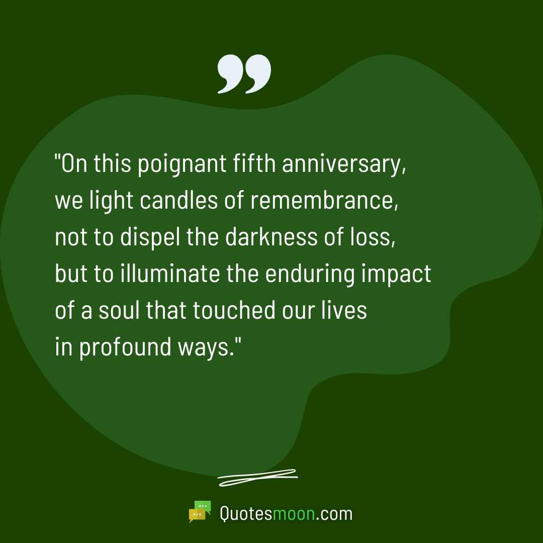 "On this poignant fifth anniversary, we light candles of remembrance, not to dispel the darkness of loss, but to illuminate the enduring impact of a soul that touched our lives in profound ways."