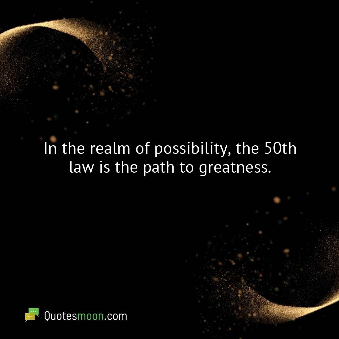 In the realm of possibility, the 50th law is the path to greatness.
