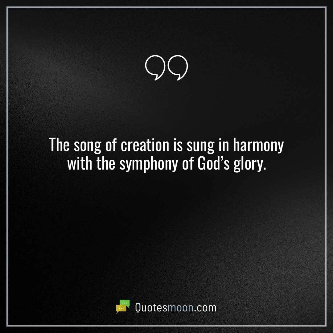 The song of creation is sung in harmony with the symphony of God’s glory.