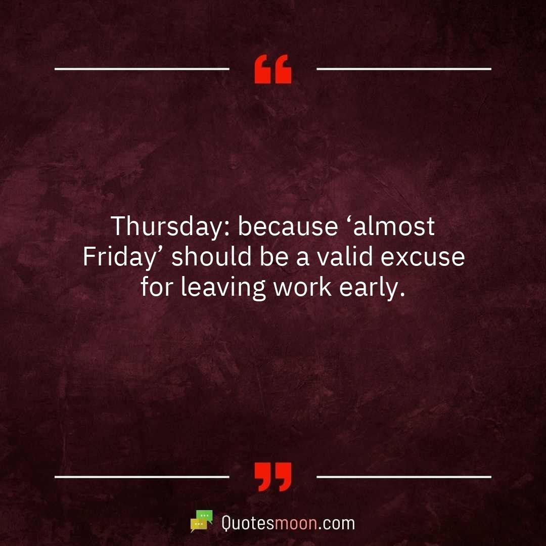 Thursday: because ‘almost Friday’ should be a valid excuse for leaving work early.