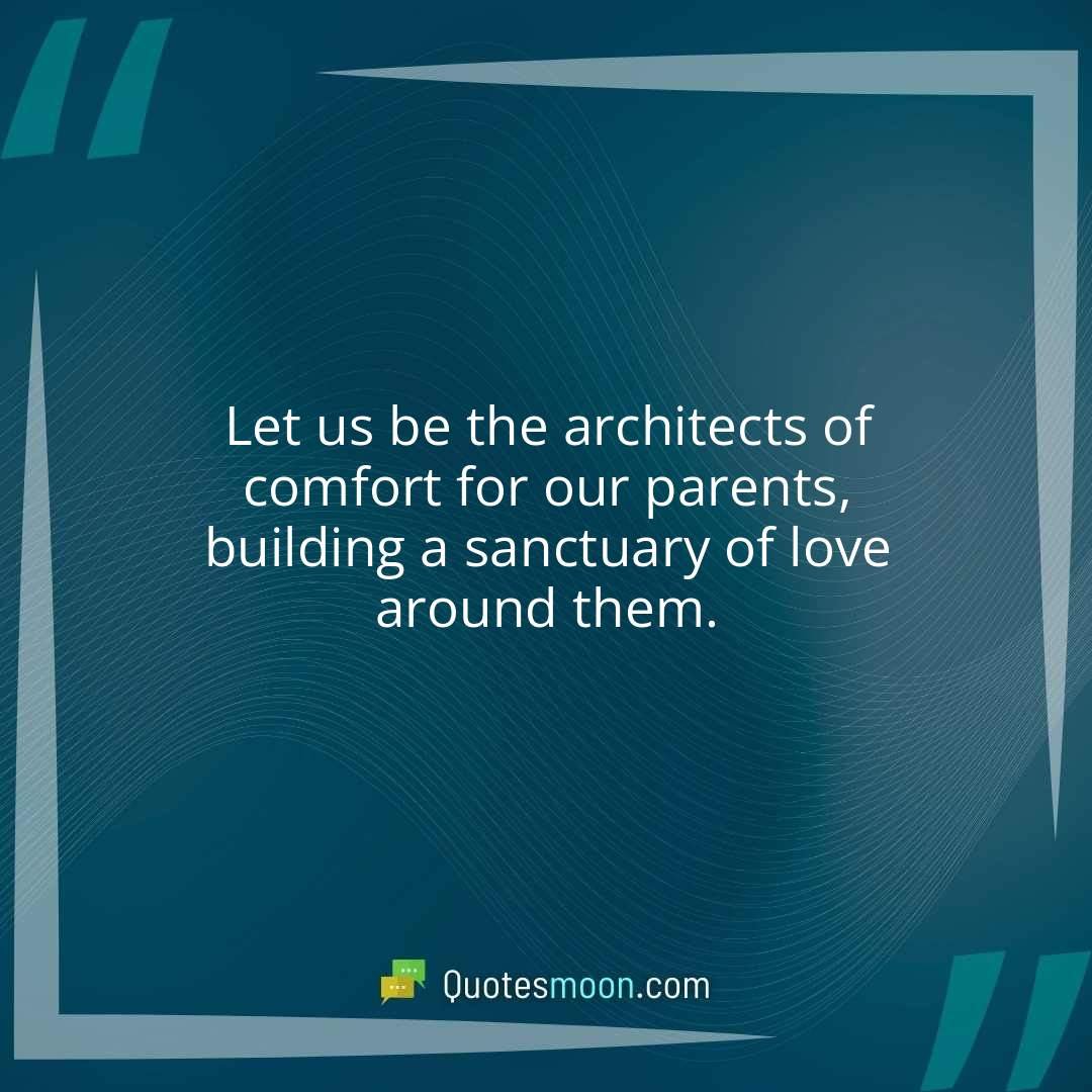 Let us be the architects of comfort for our parents, building a sanctuary of love around them.