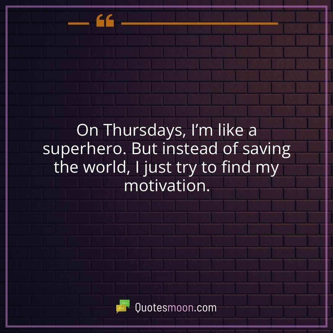 On Thursdays, I’m like a superhero. But instead of saving the world, I just try to find my motivation.