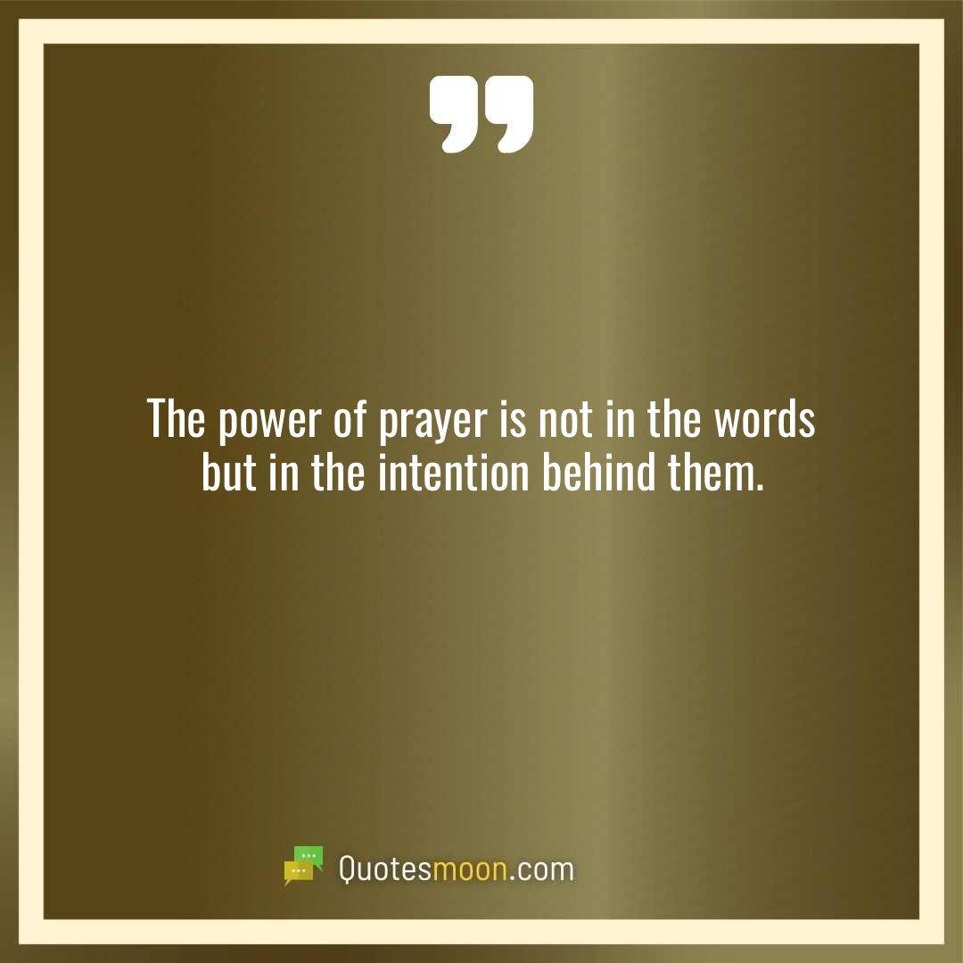 The power of prayer is not in the words but in the intention behind them.