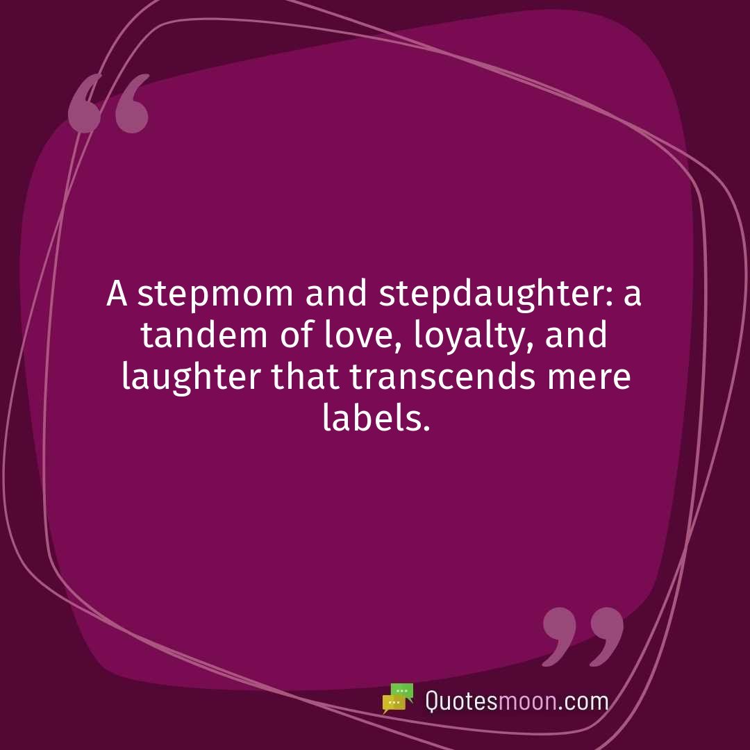 A stepmom and stepdaughter: a tandem of love, loyalty, and laughter that transcends mere labels.