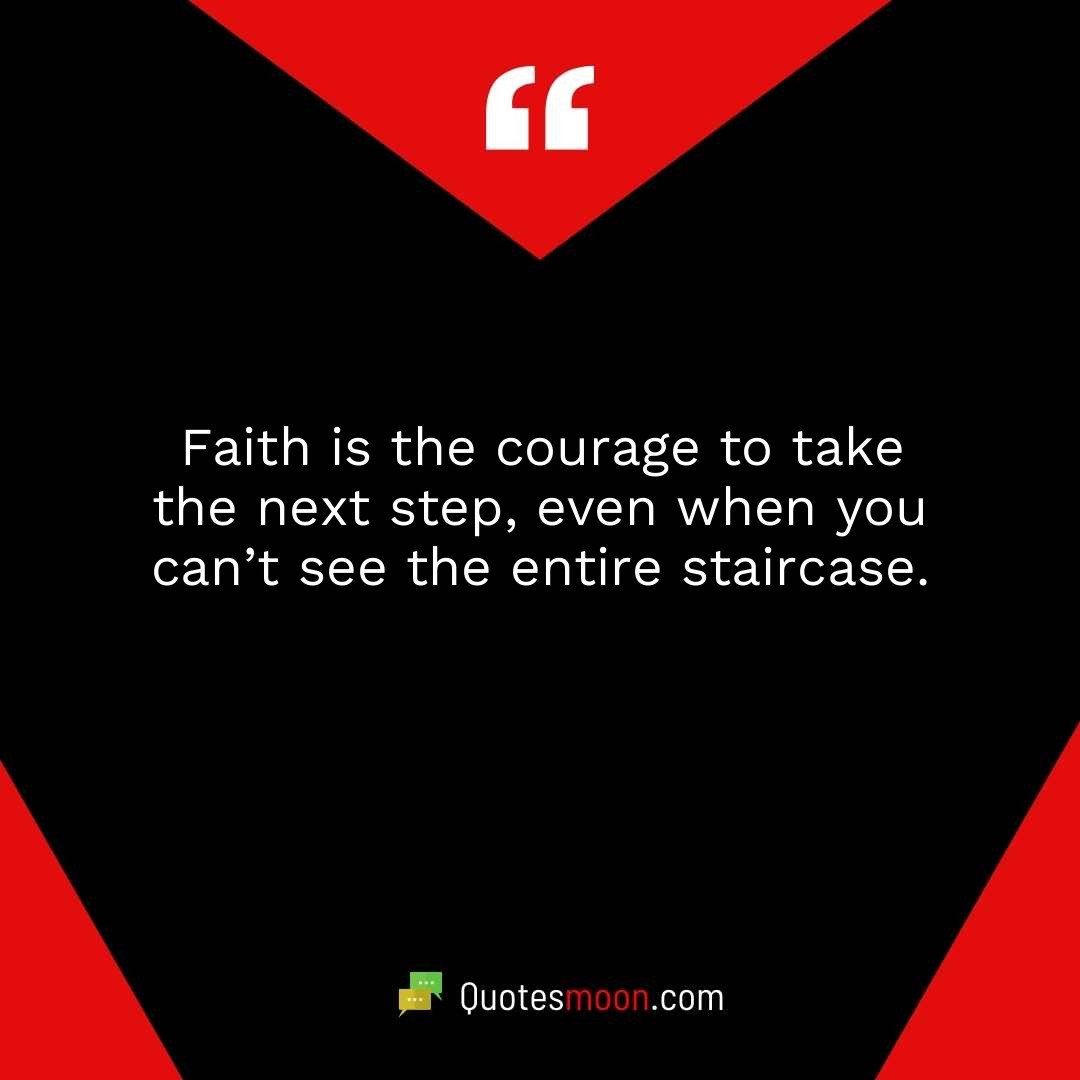 Faith is the courage to take the next step, even when you can’t see the entire staircase.