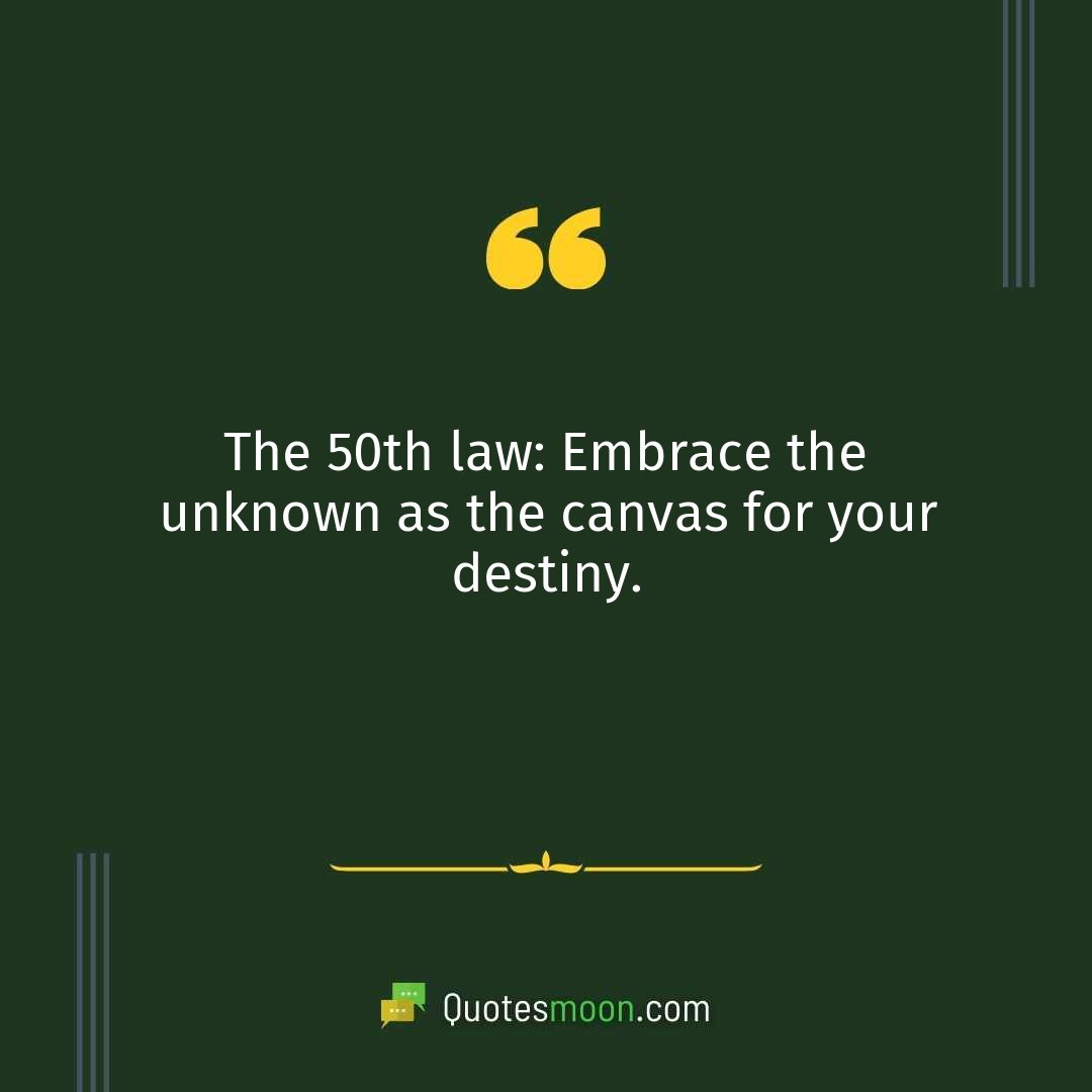 The 50th law: Embrace the unknown as the canvas for your destiny.
