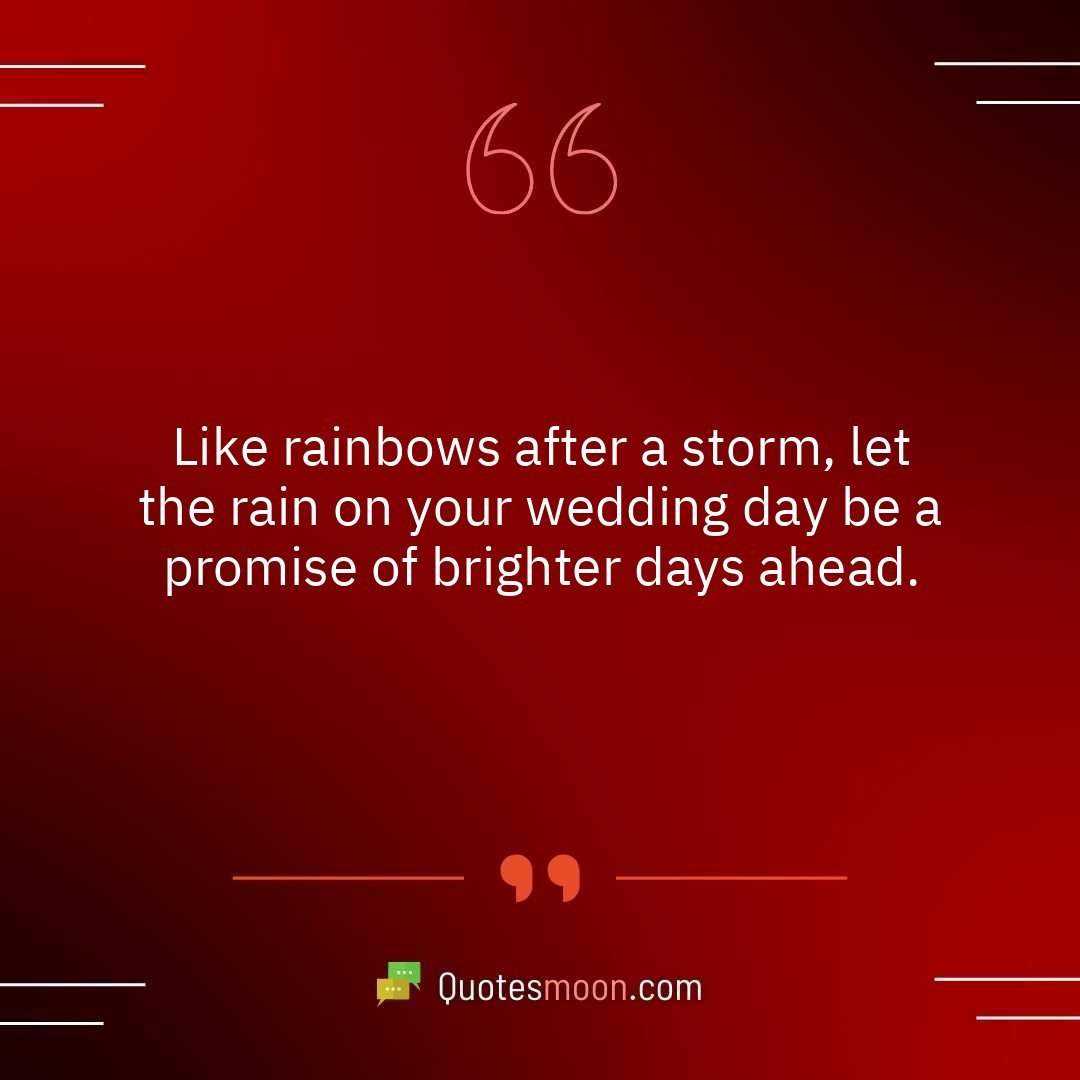 Like rainbows after a storm, let the rain on your wedding day be a promise of brighter days ahead.