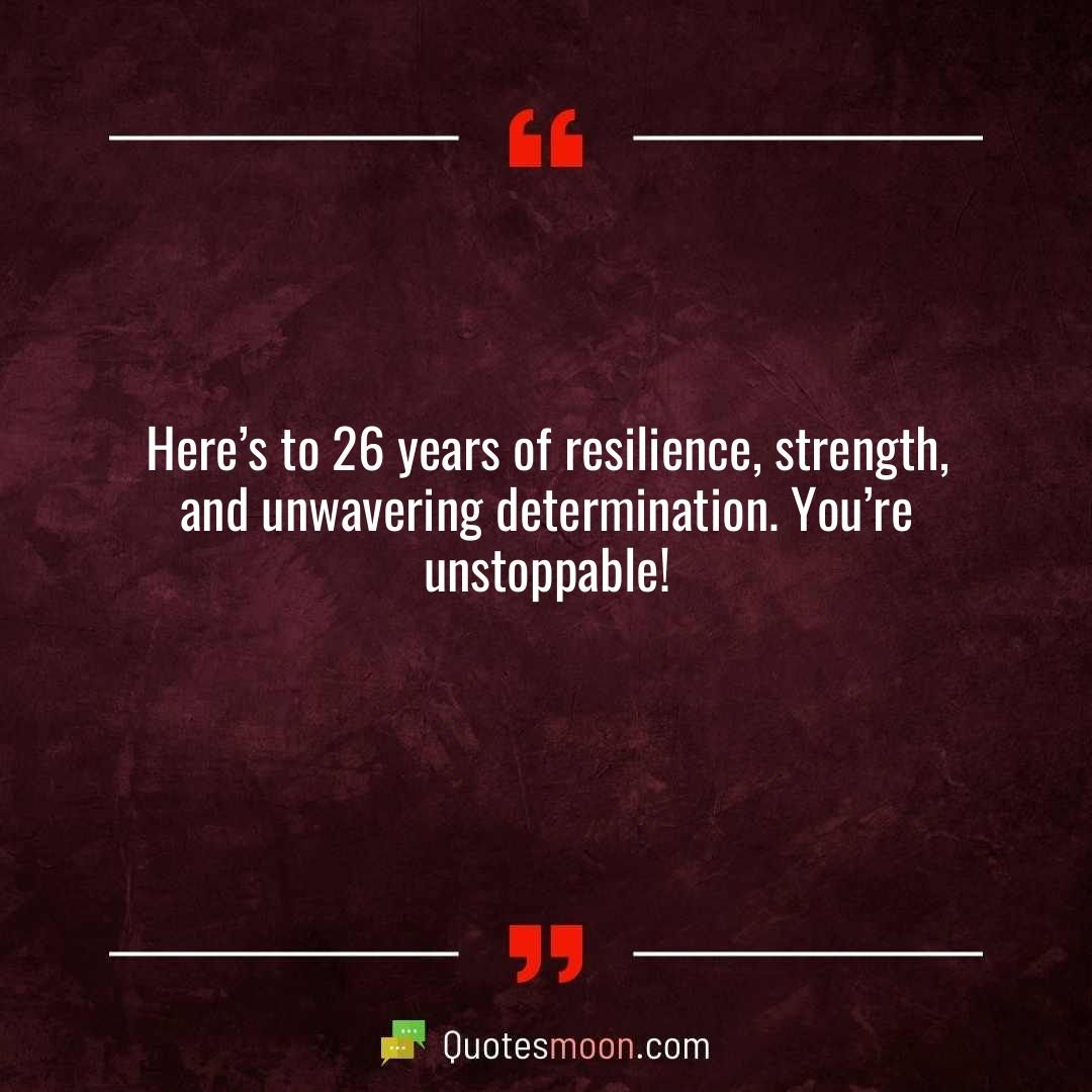 Here’s to 26 years of resilience, strength, and unwavering determination. You’re unstoppable!