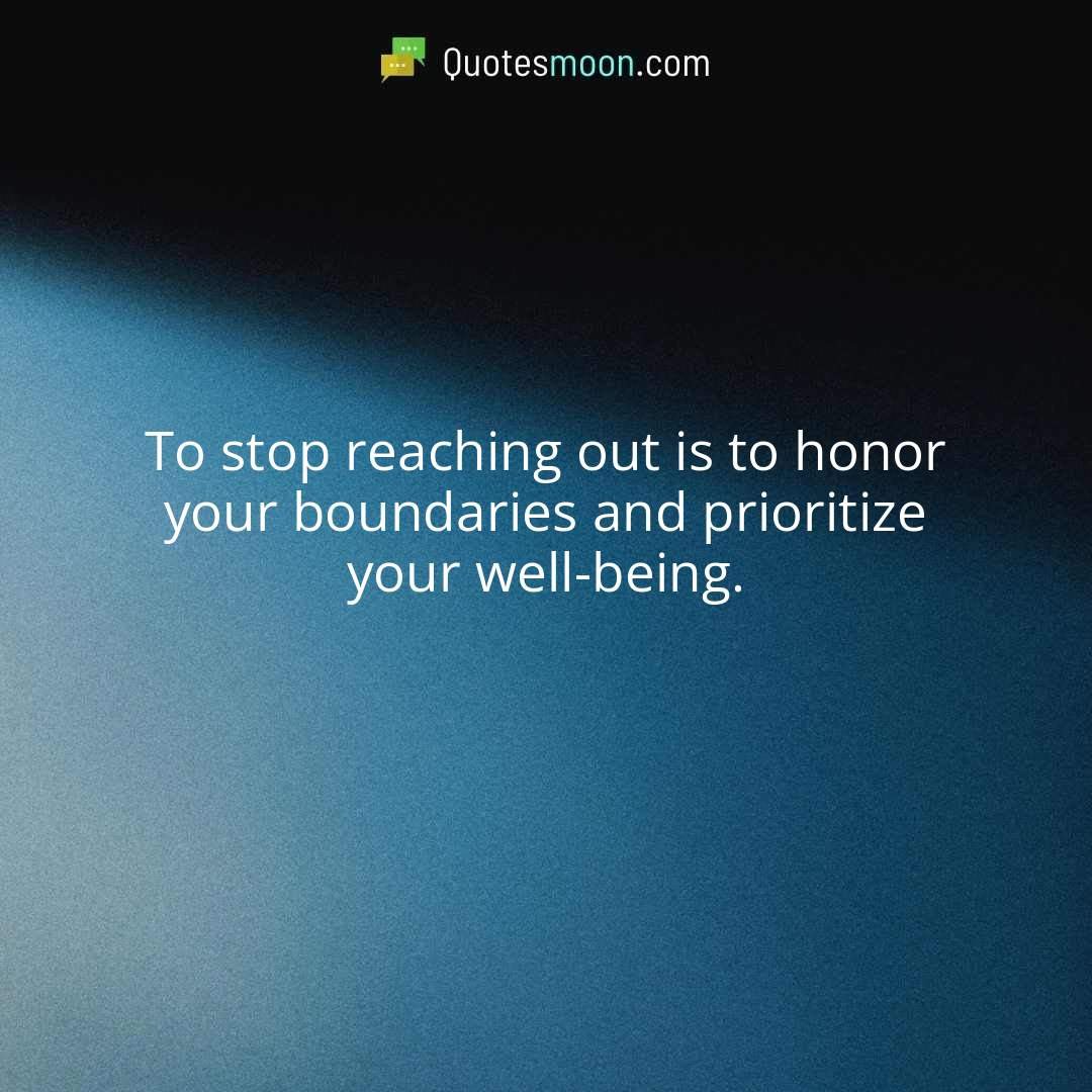To stop reaching out is to honor your boundaries and prioritize your well-being.