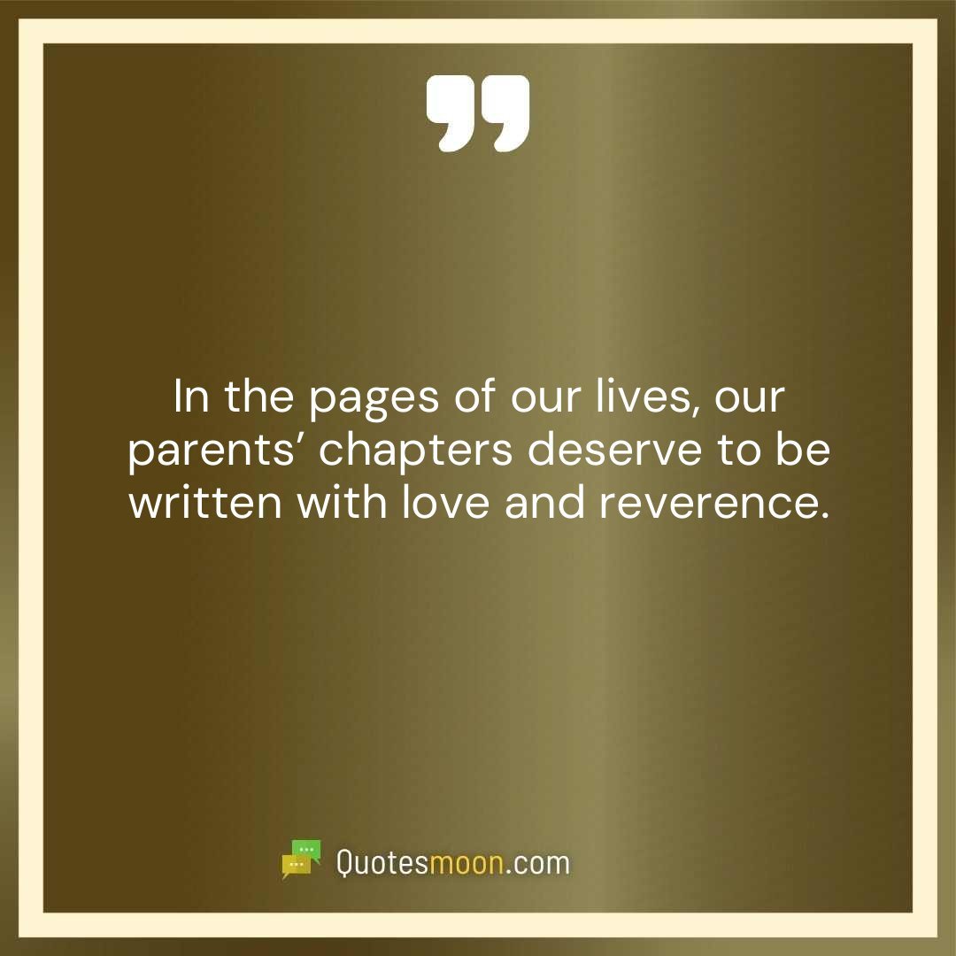 In the pages of our lives, our parents’ chapters deserve to be written with love and reverence.