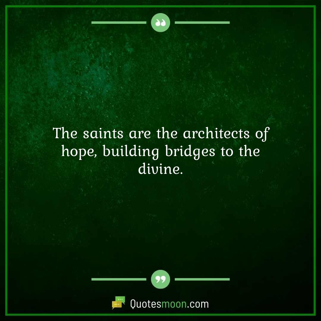 The saints are the architects of hope, building bridges to the divine.