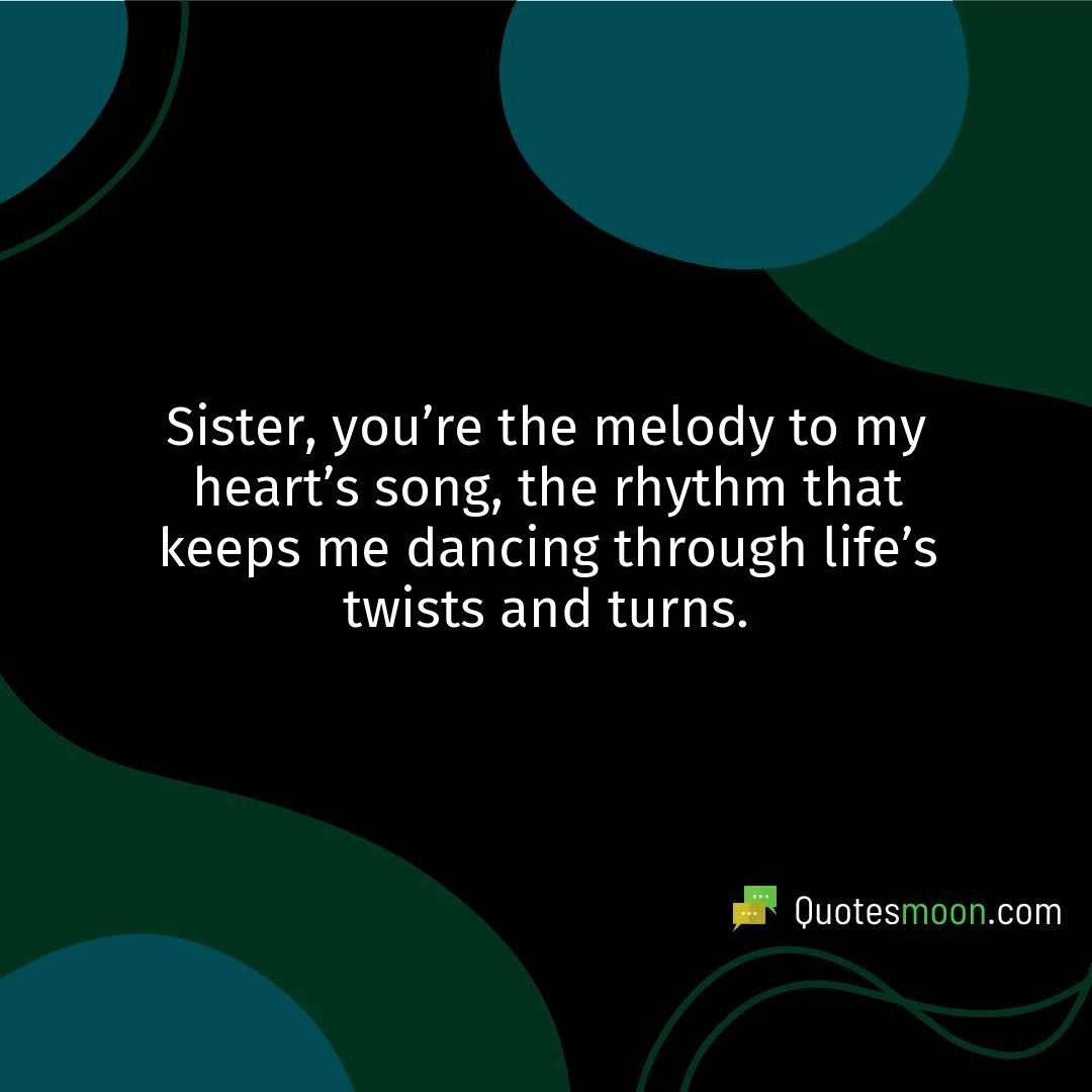 Sister, you’re the melody to my heart’s song, the rhythm that keeps me dancing through life’s twists and turns.