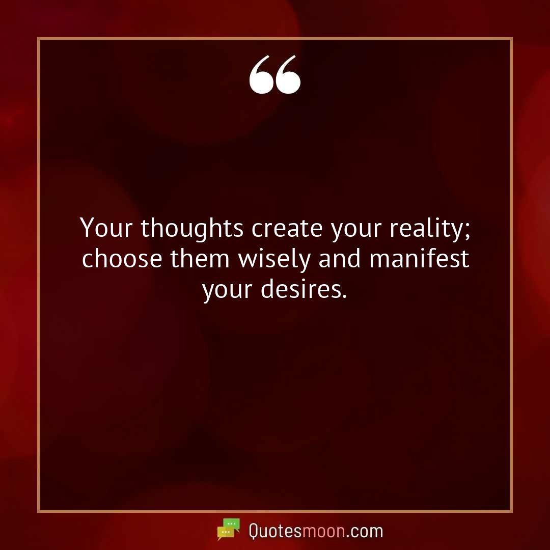 Your thoughts create your reality; choose them wisely and manifest your desires.