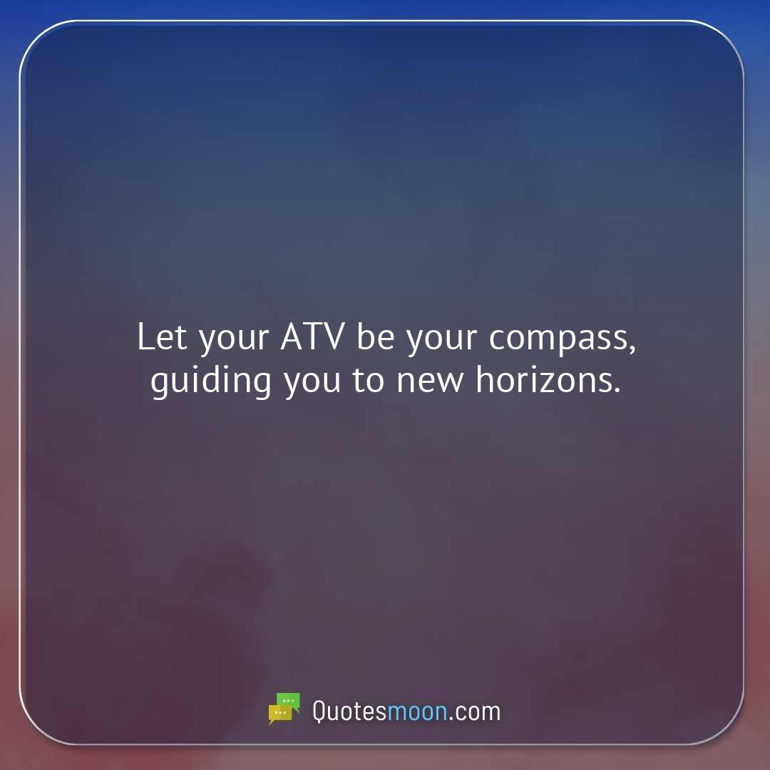Let your ATV be your compass, guiding you to new horizons.