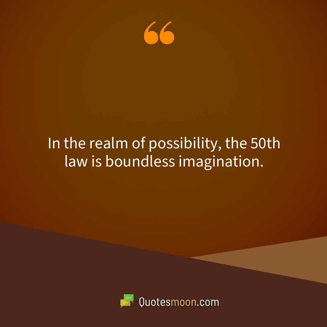 In the realm of possibility, the 50th law is boundless imagination.