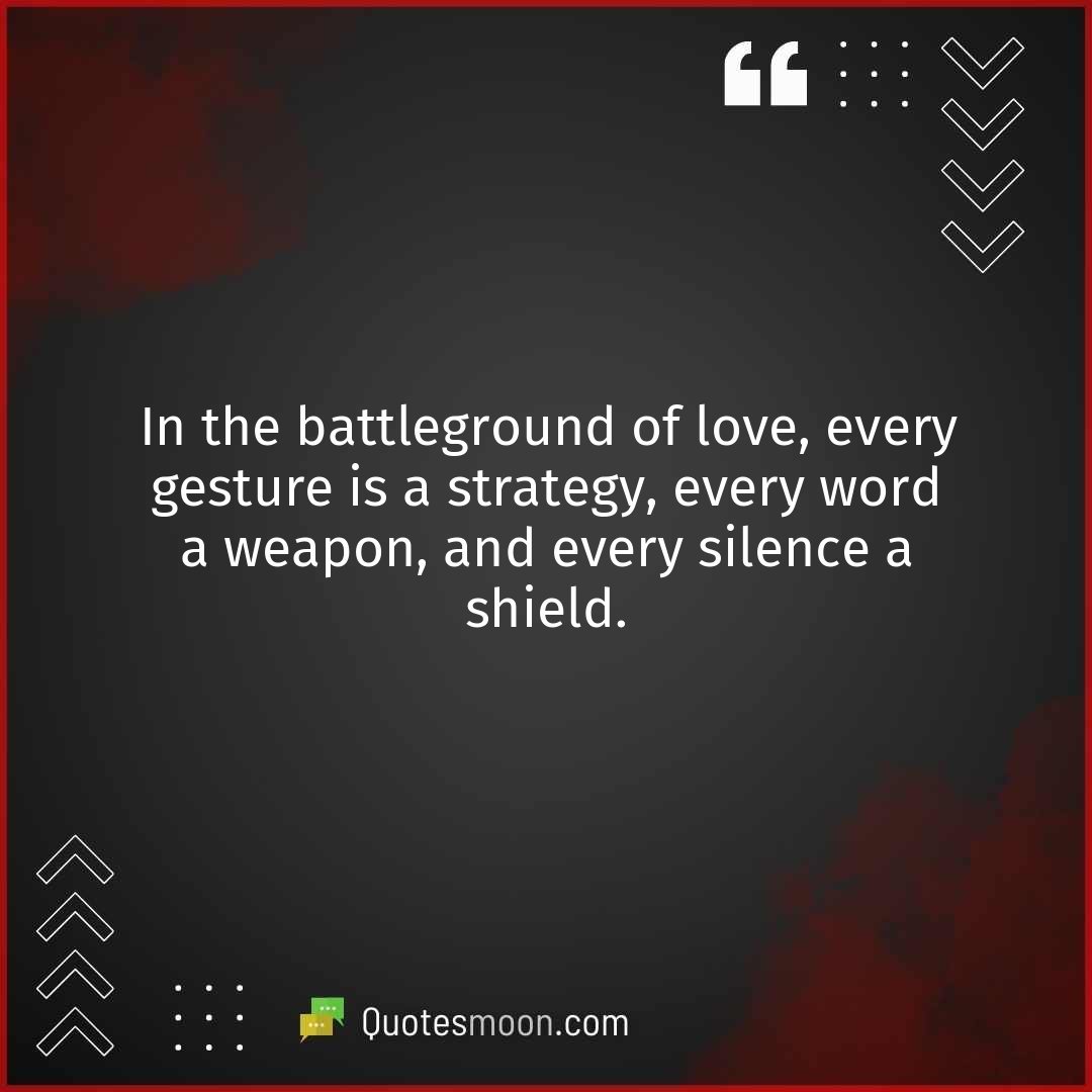 In the battleground of love, every gesture is a strategy, every word a weapon, and every silence a shield.