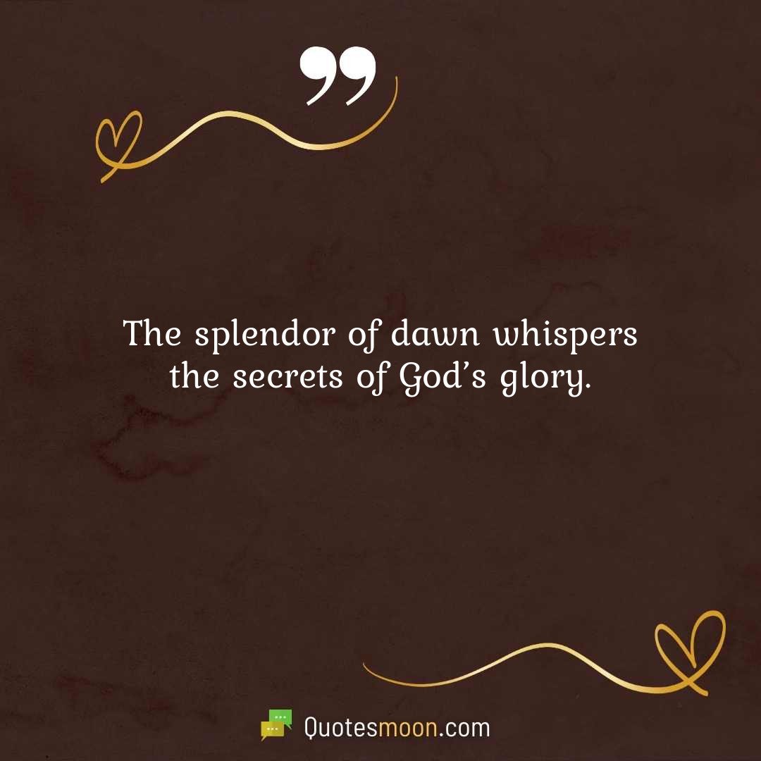 The splendor of dawn whispers the secrets of God’s glory.