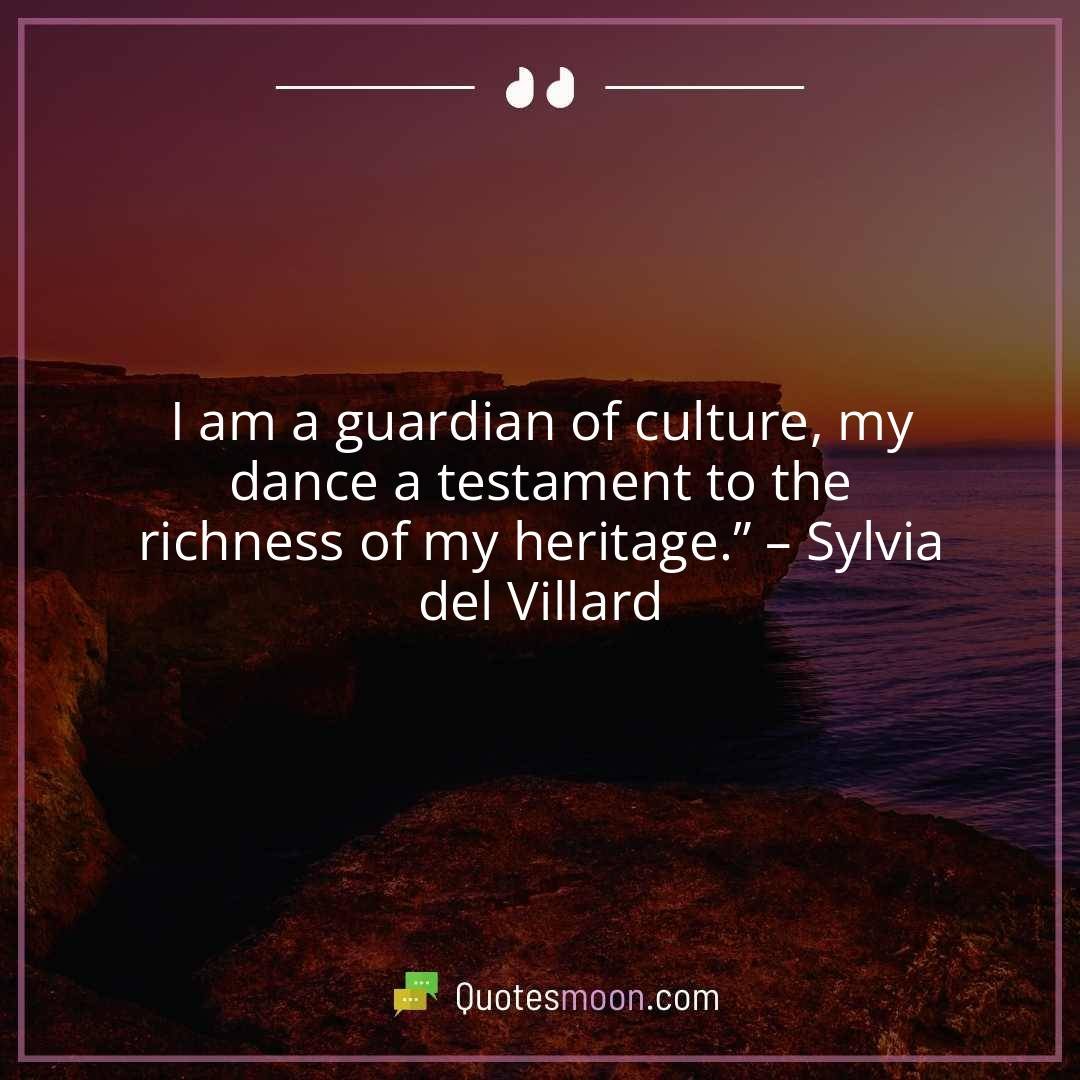 I am a guardian of culture, my dance a testament to the richness of my heritage.” – Sylvia del Villard