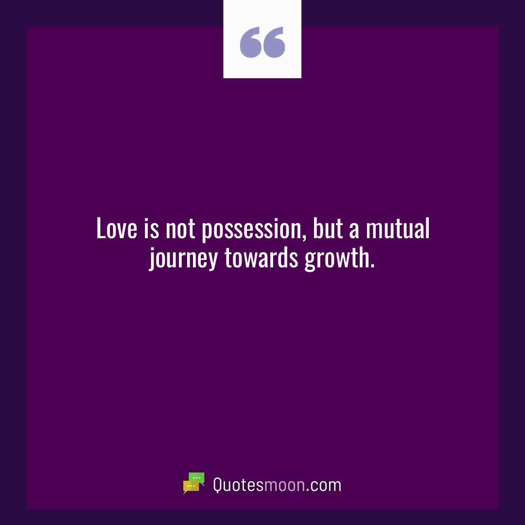 Love is not possession, but a mutual journey towards growth.