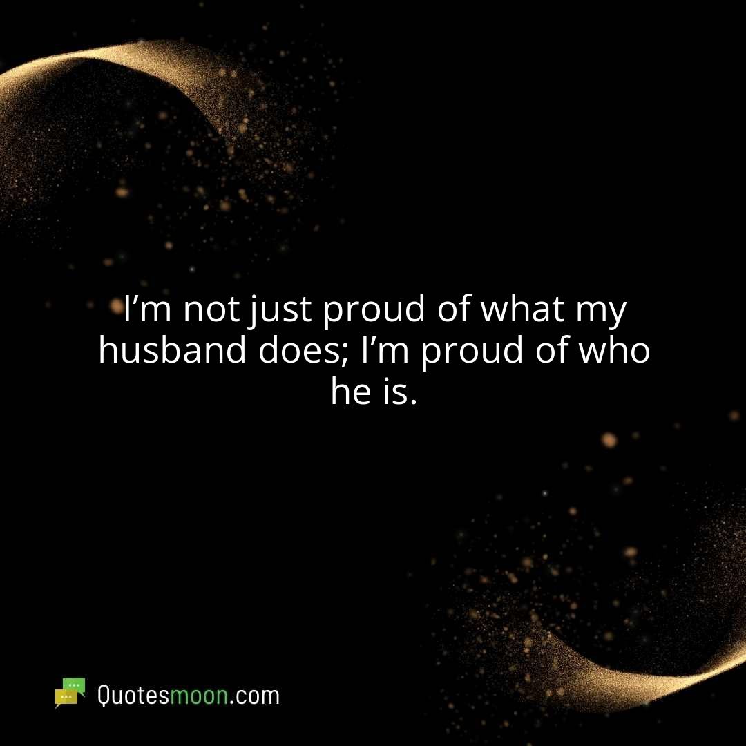 I’m not just proud of what my husband does; I’m proud of who he is.