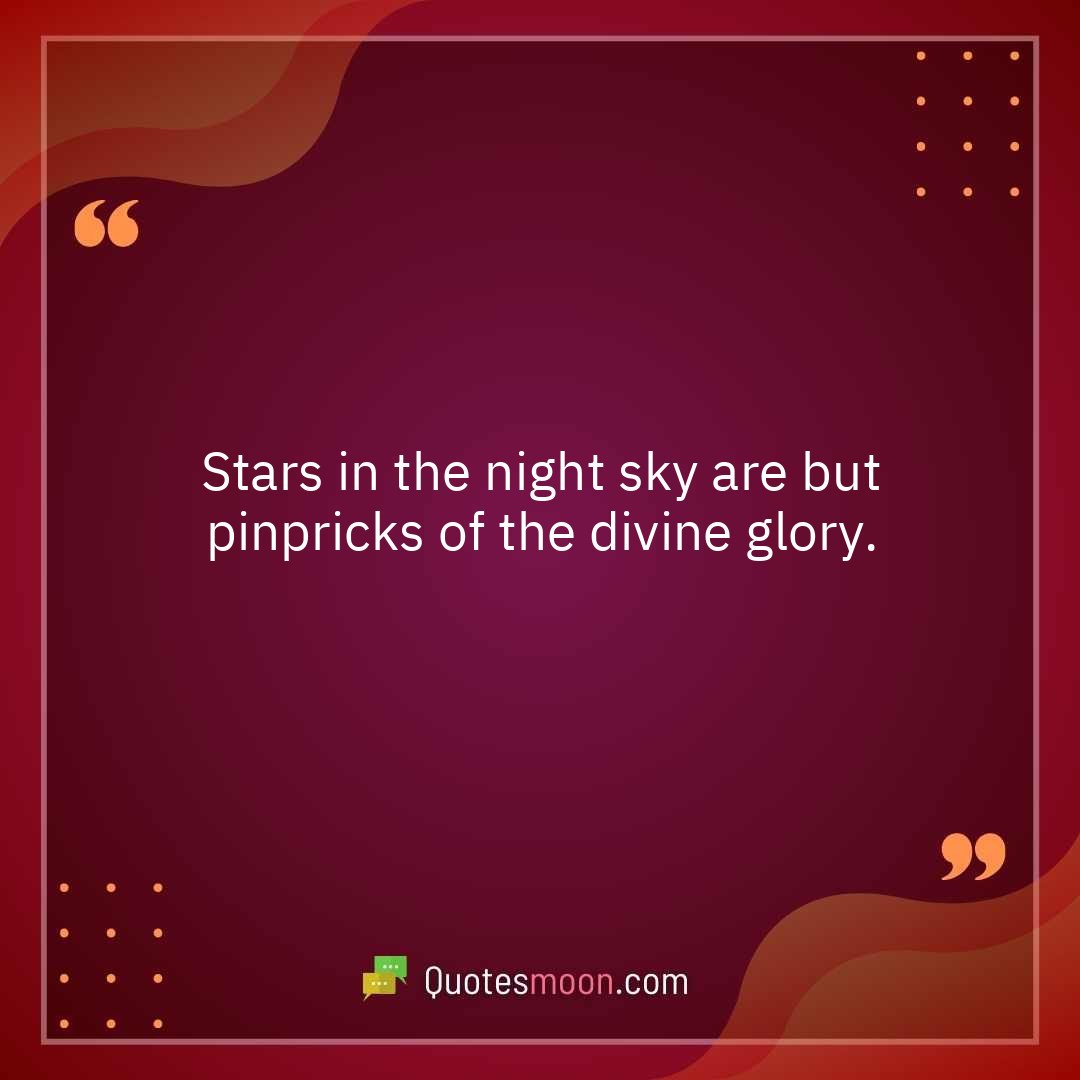 Stars in the night sky are but pinpricks of the divine glory.