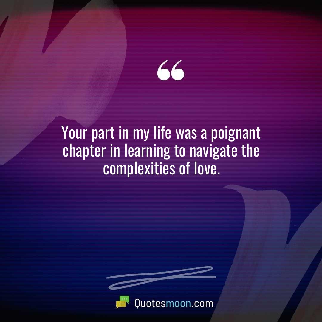 Your part in my life was a poignant chapter in learning to navigate the complexities of love.