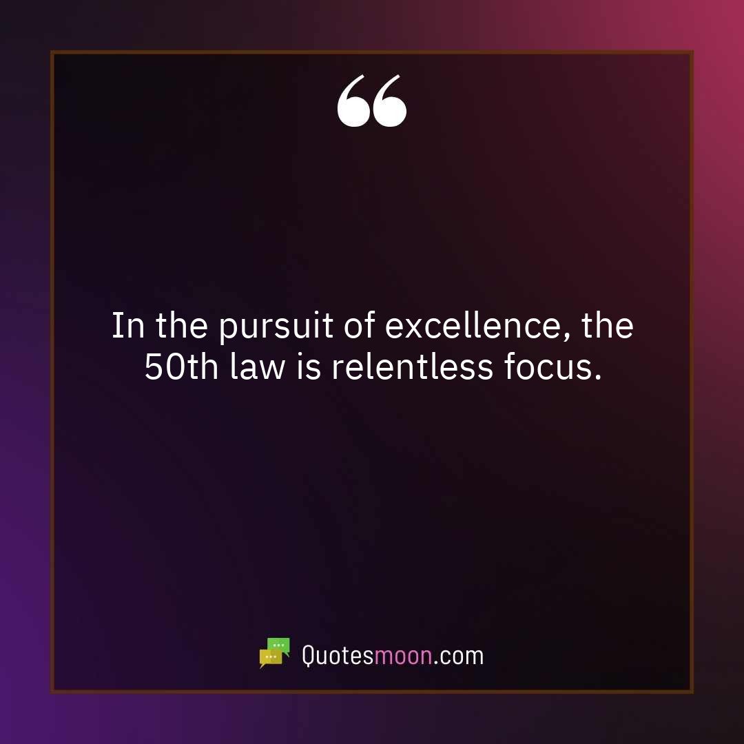 In the pursuit of excellence, the 50th law is relentless focus.