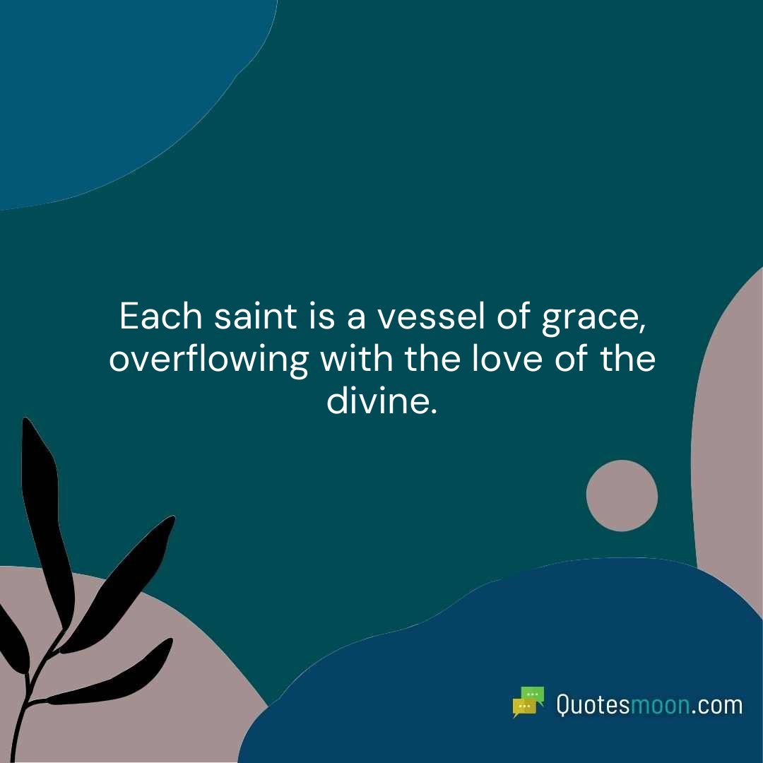 Each saint is a vessel of grace, overflowing with the love of the divine.