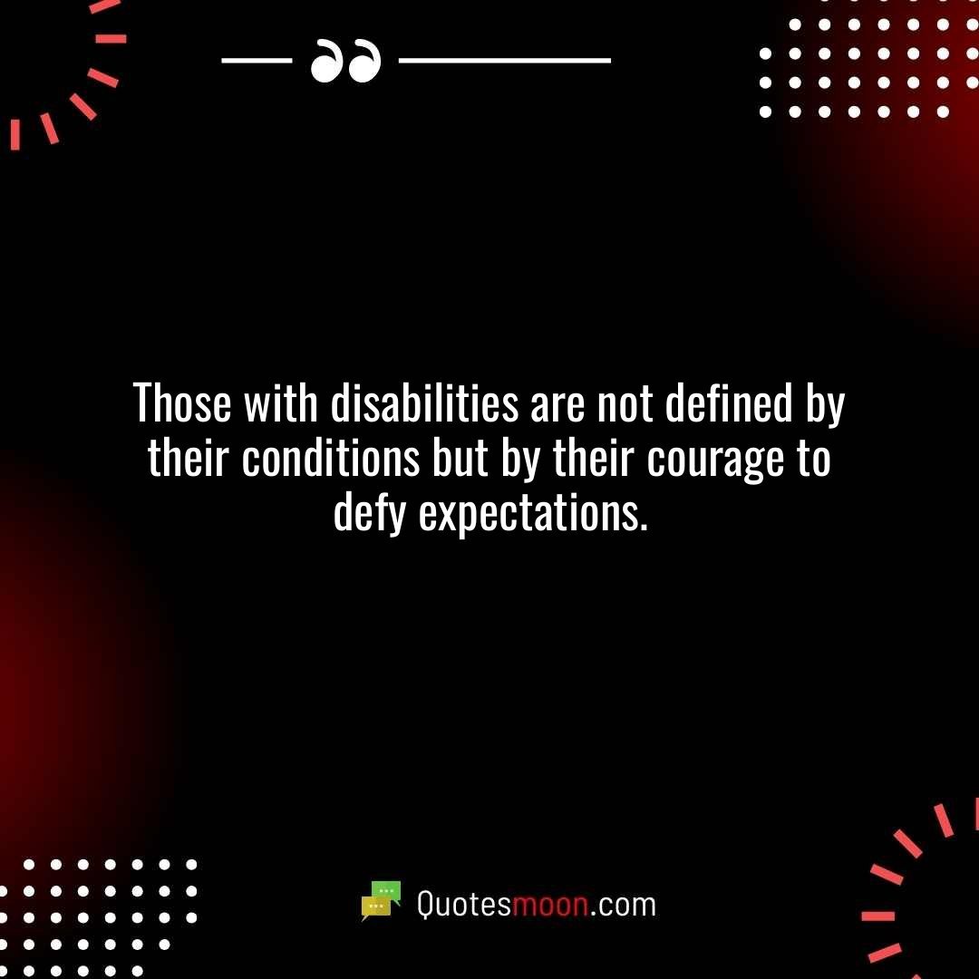Those with disabilities are not defined by their conditions but by their courage to defy expectations.