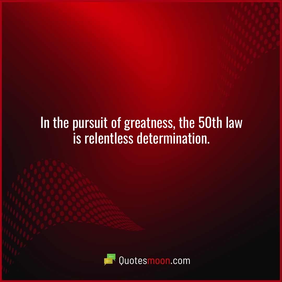 In the pursuit of greatness, the 50th law is relentless determination.