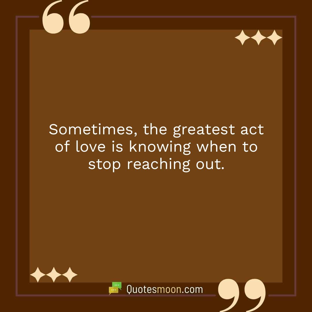 Sometimes, the greatest act of love is knowing when to stop reaching out.