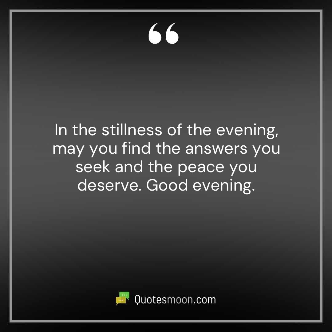 In the stillness of the evening, may you find the answers you seek and the peace you deserve. Good evening.