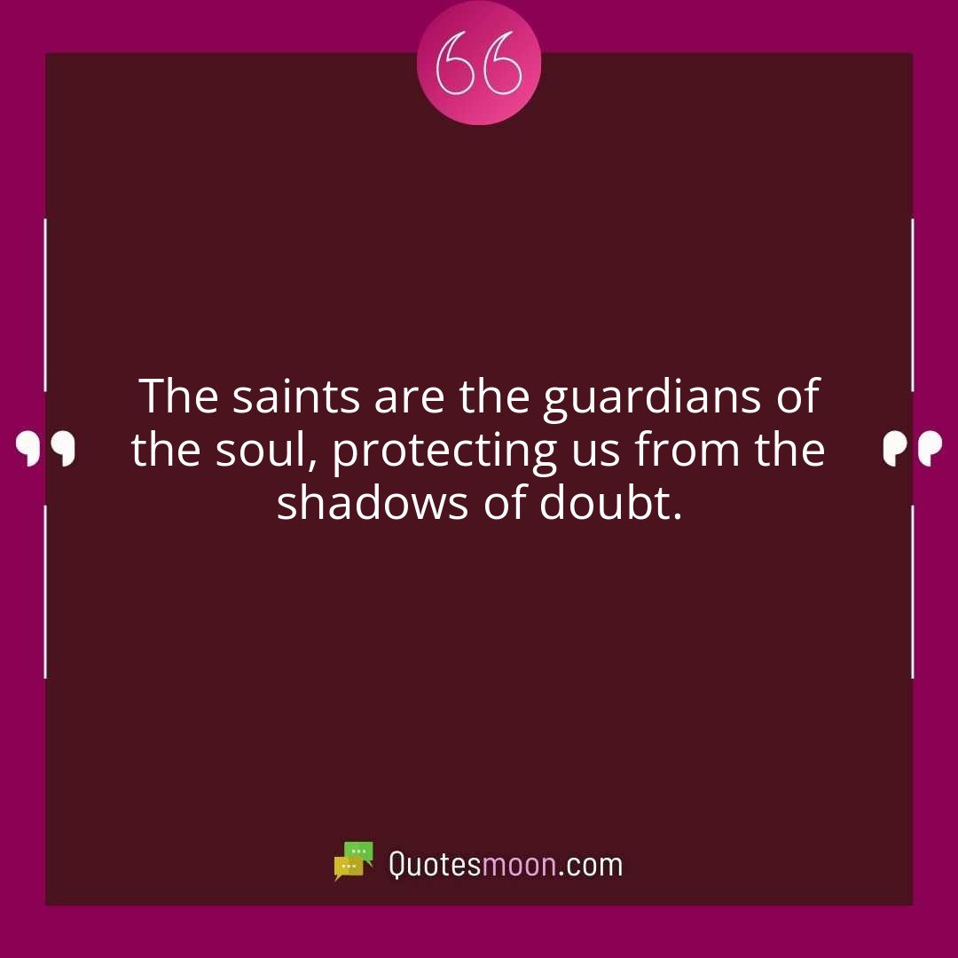 The saints are the guardians of the soul, protecting us from the shadows of doubt.