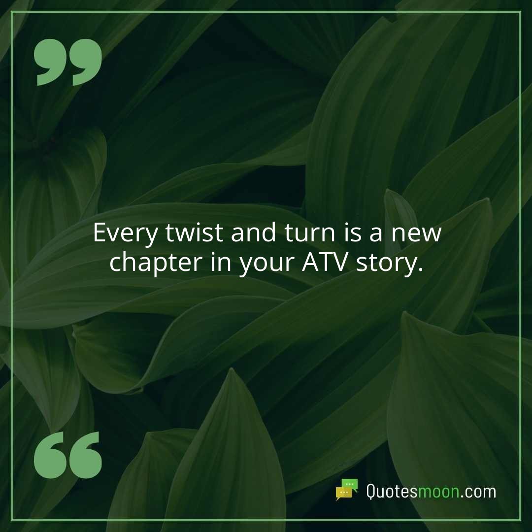 Every twist and turn is a new chapter in your ATV story.