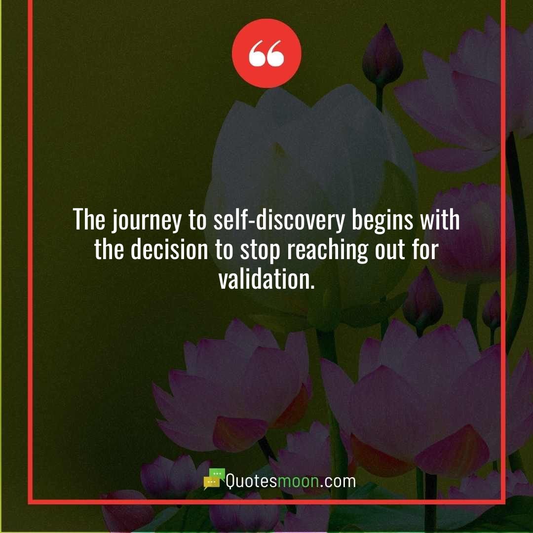 The journey to self-discovery begins with the decision to stop reaching out for validation.