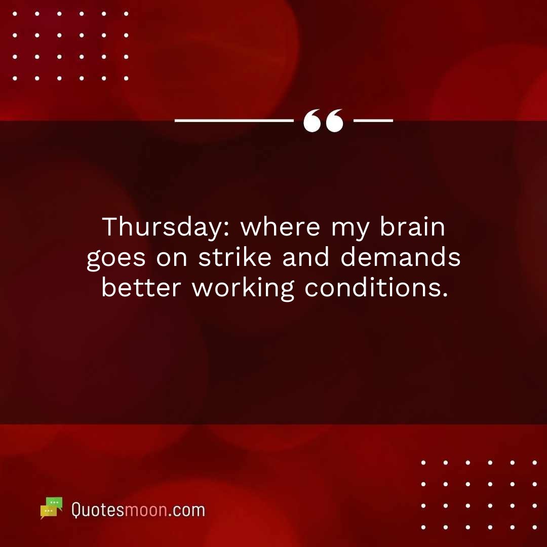 Thursday: where my brain goes on strike and demands better working conditions.