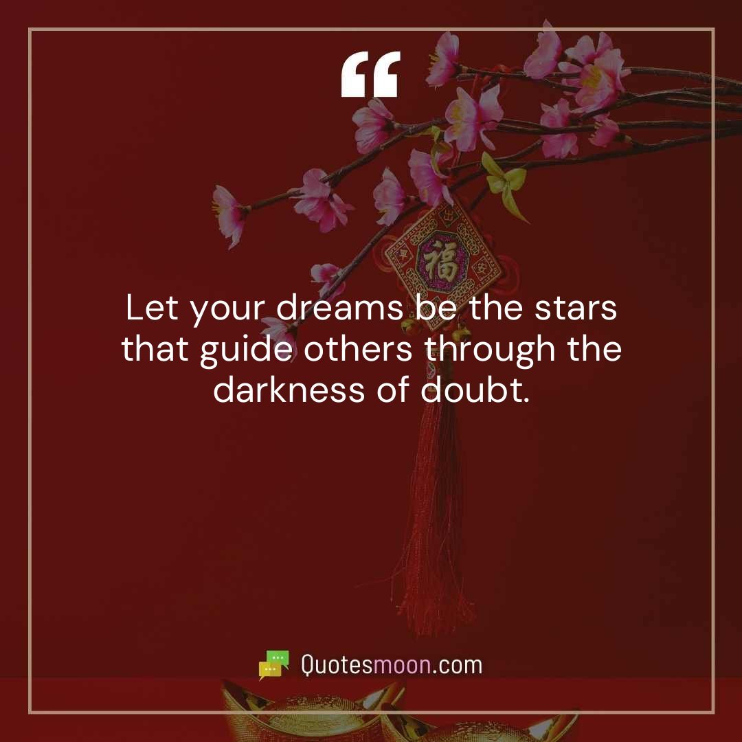 Let your dreams be the stars that guide others through the darkness of doubt.