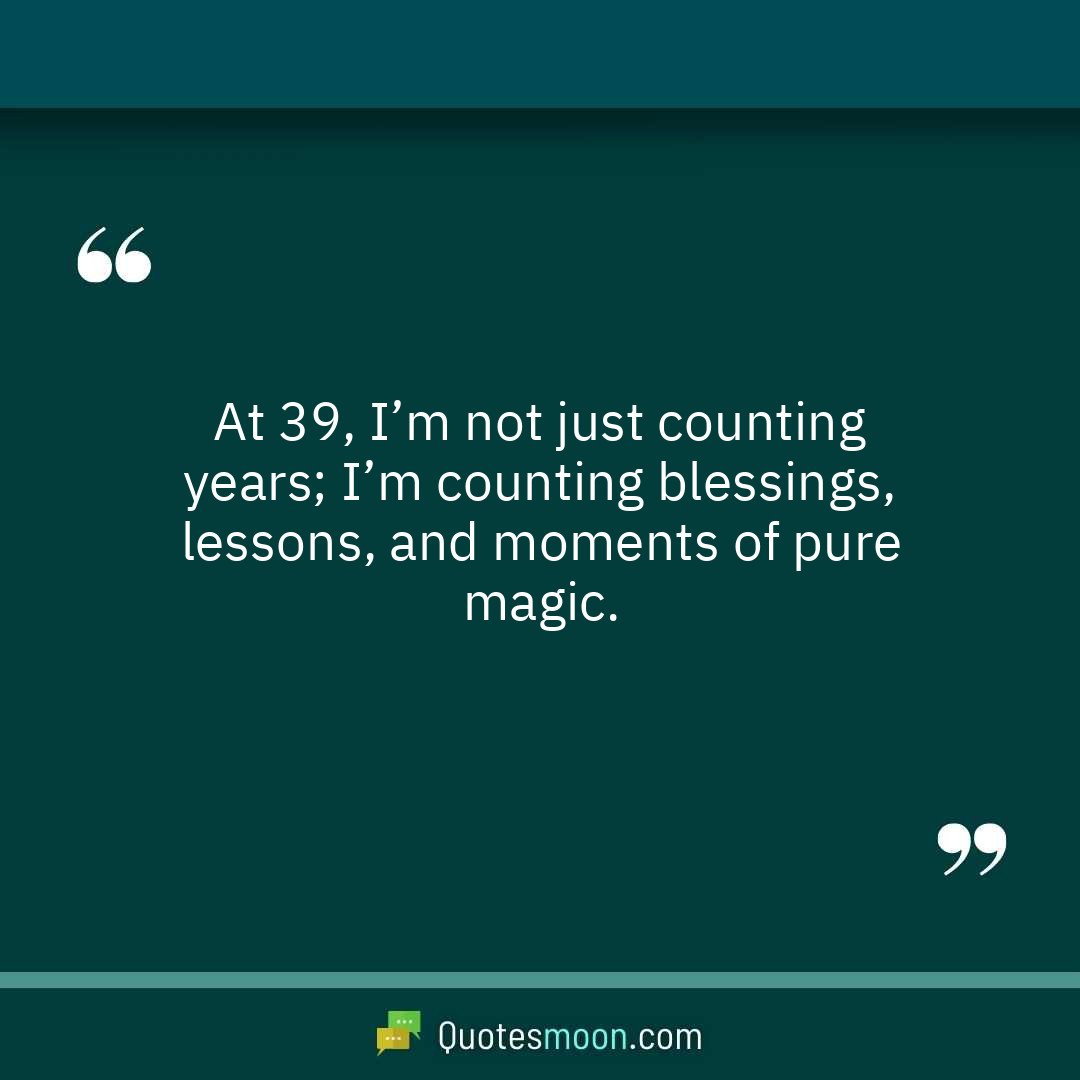 At 39, I’m not just counting years; I’m counting blessings, lessons, and moments of pure magic.