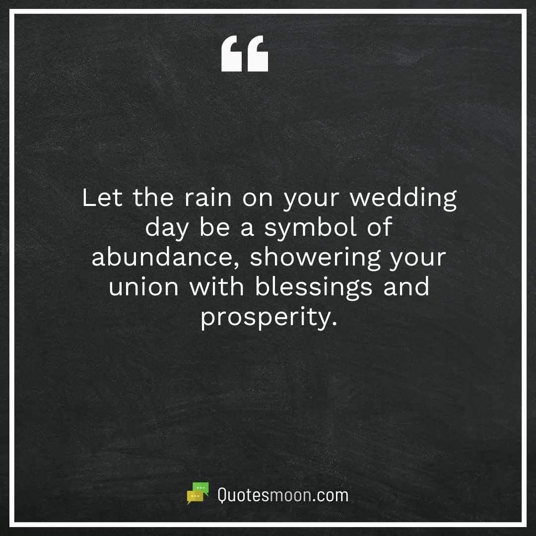 Let the rain on your wedding day be a symbol of abundance, showering your union with blessings and prosperity.