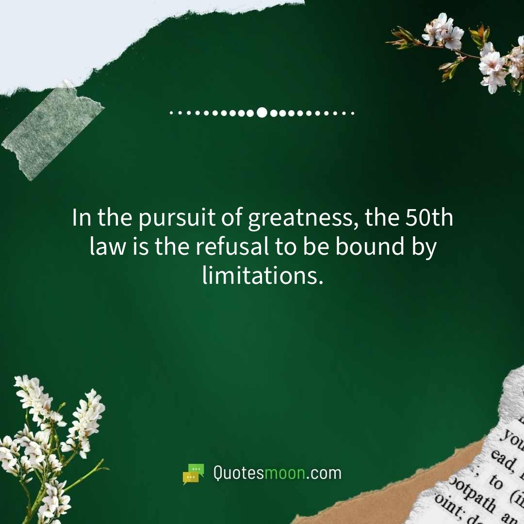 In the pursuit of greatness, the 50th law is the refusal to be bound by limitations.
