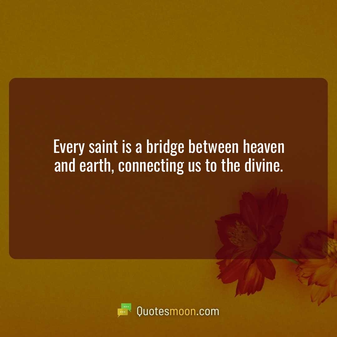 Every saint is a bridge between heaven and earth, connecting us to the divine.