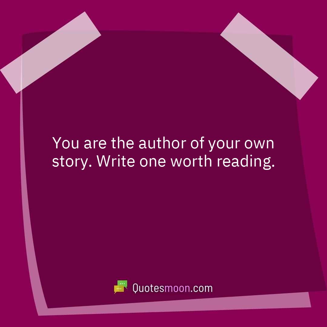 You are the author of your own story. Write one worth reading.