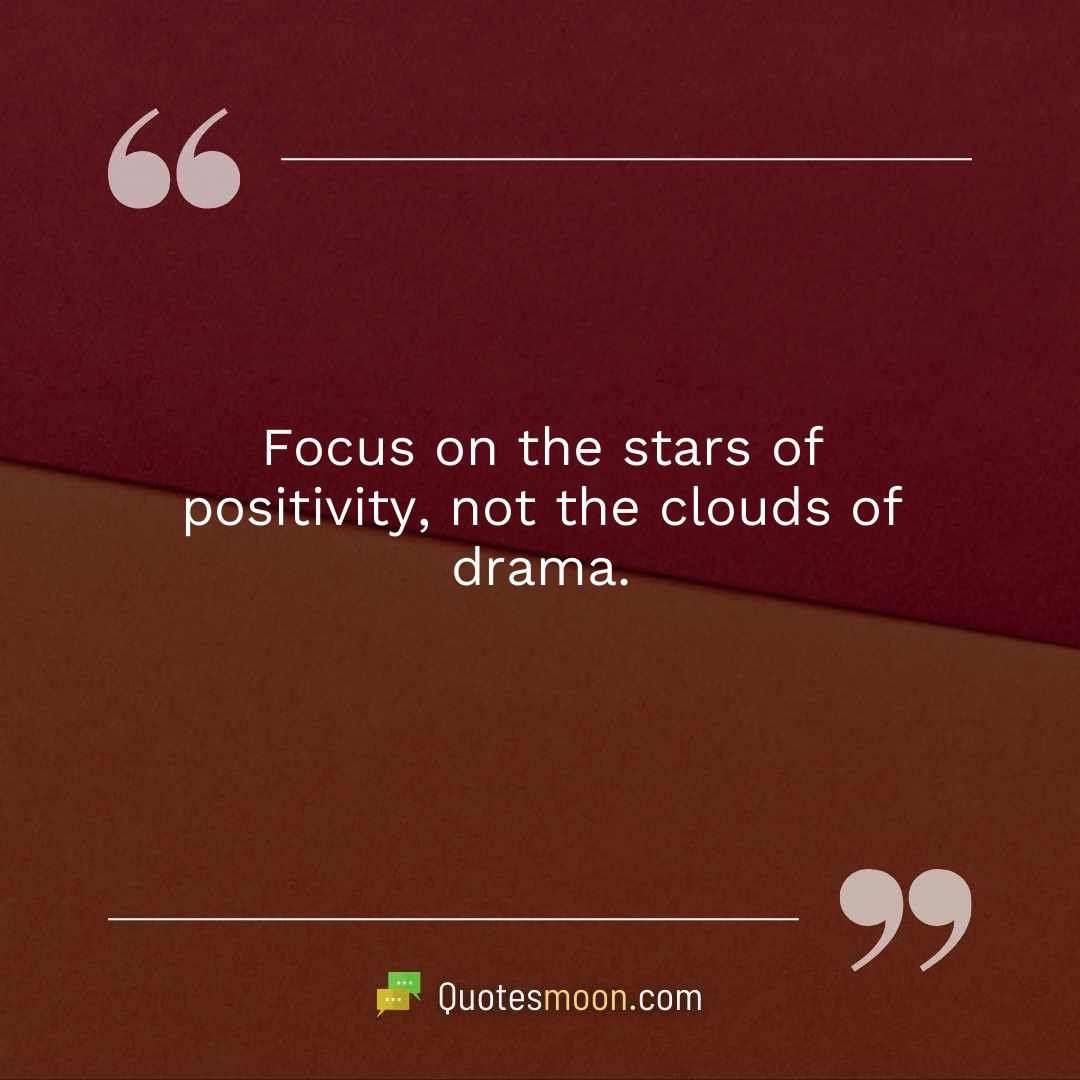 Focus on the stars of positivity, not the clouds of drama.