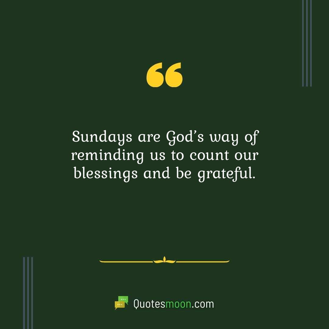 Sundays are God’s way of reminding us to count our blessings and be grateful.