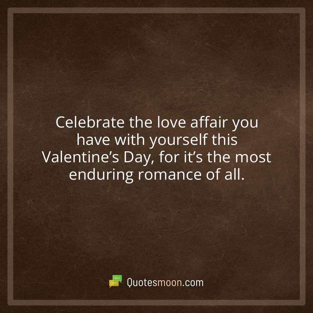 Celebrate the love affair you have with yourself this Valentine’s Day, for it’s the most enduring romance of all.