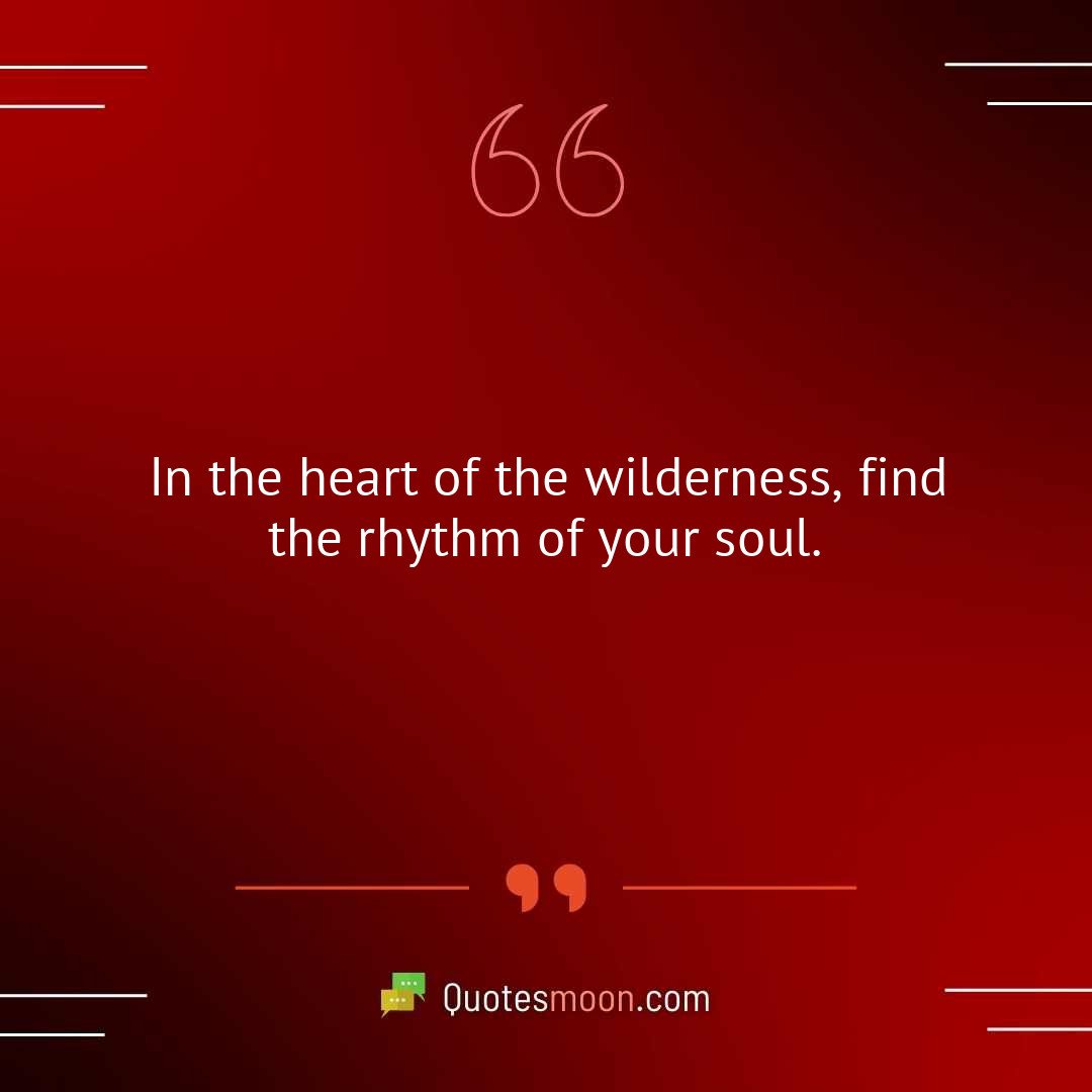 In the heart of the wilderness, find the rhythm of your soul.