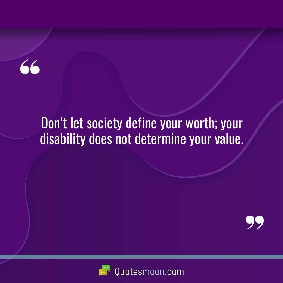 Don’t let society define your worth; your disability does not determine your value.